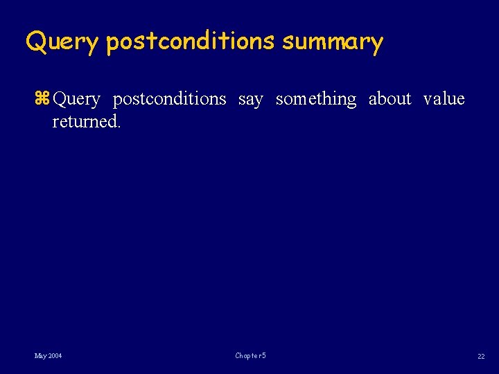Query postconditions summary z Query postconditions say something about value returned. May 2004 Chapter