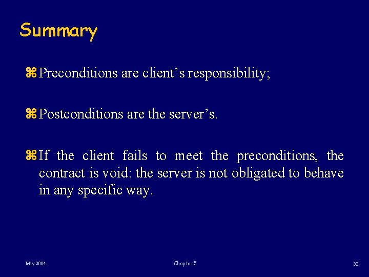 Summary z Preconditions are client’s responsibility; z Postconditions are the server’s. z If the