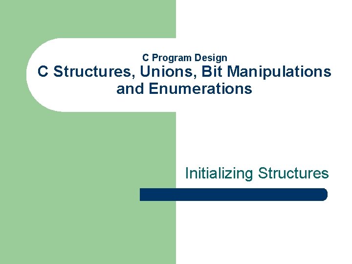 C Program Design C Structures, Unions, Bit Manipulations and Enumerations Initializing Structures 