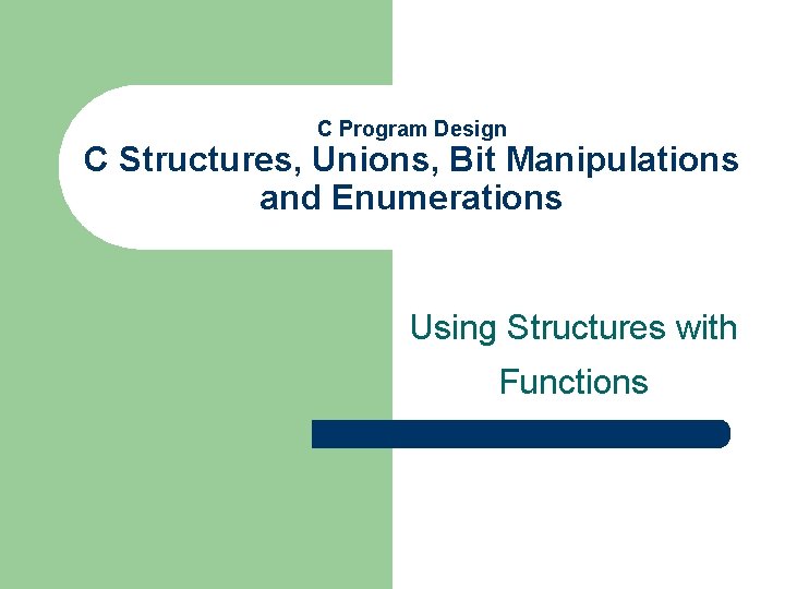 C Program Design C Structures, Unions, Bit Manipulations and Enumerations Using Structures with Functions