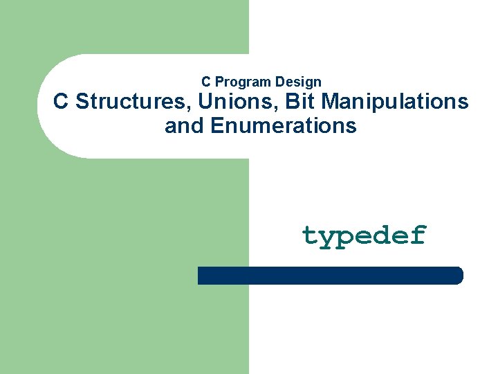 C Program Design C Structures, Unions, Bit Manipulations and Enumerations typedef 