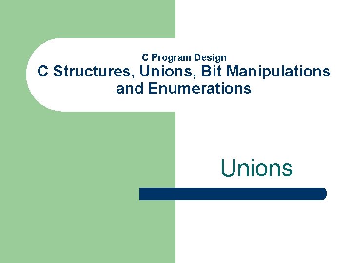 C Program Design C Structures, Unions, Bit Manipulations and Enumerations Unions 