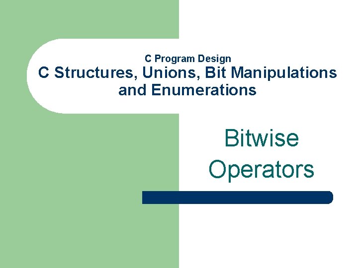 C Program Design C Structures, Unions, Bit Manipulations and Enumerations Bitwise Operators 