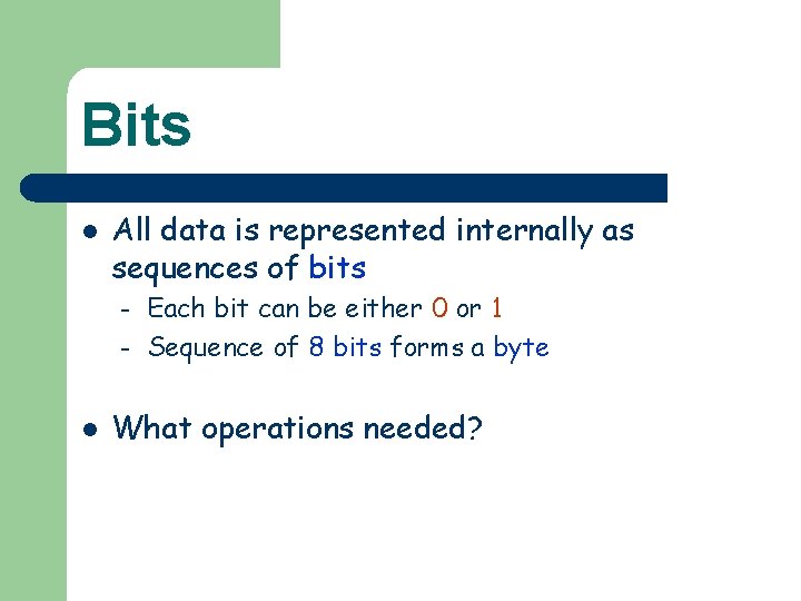 Bits l All data is represented internally as sequences of bits – – l