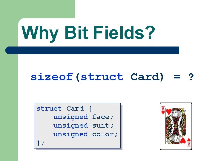 Why Bit Fields? sizeof(struct Card) = ? struct Card { unsigned face; unsigned suit;
