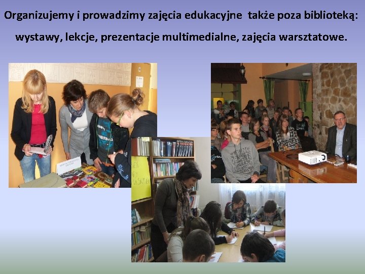 Organizujemy i prowadzimy zajęcia edukacyjne także poza biblioteką: wystawy, lekcje, prezentacje multimedialne, zajęcia warsztatowe.