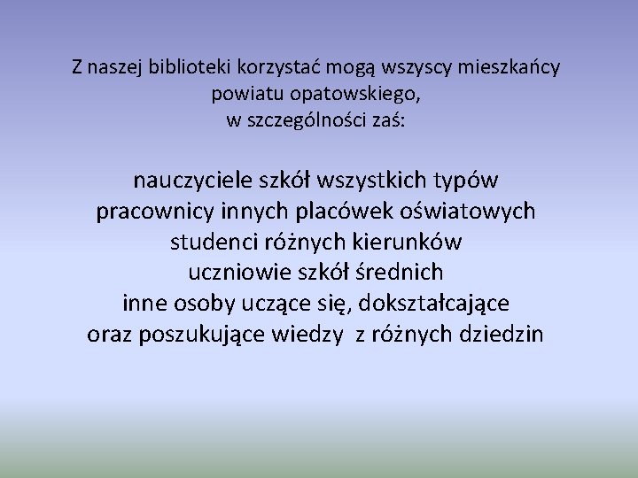 Z naszej biblioteki korzystać mogą wszyscy mieszkańcy powiatu opatowskiego, w szczególności zaś: nauczyciele szkół