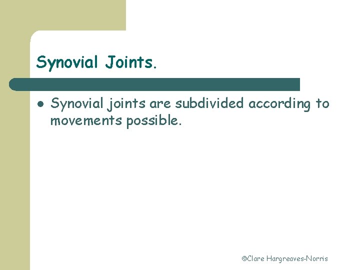 Synovial Joints. l Synovial joints are subdivided according to movements possible. Clare Hargreaves-Norris 