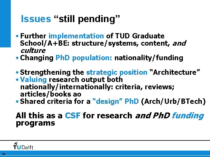 Issues “still pending” • Further implementation of TUD Graduate School/A+BE: structure/systems, content, and culture