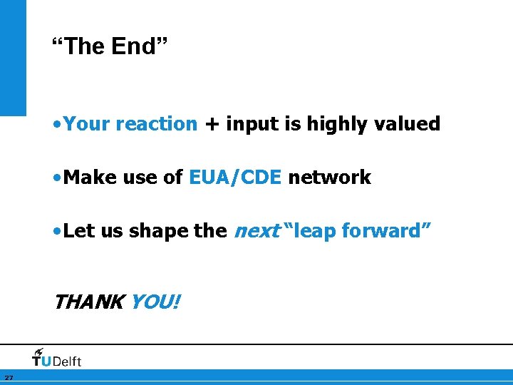 “The End” • Your reaction + input is highly valued • Make use of