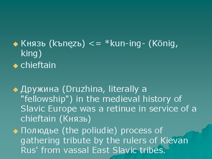 Князь (kъnęzь) <= *kun-ing- (König, king) u chieftain u Дружина (Druzhina, literally a "fellowship")