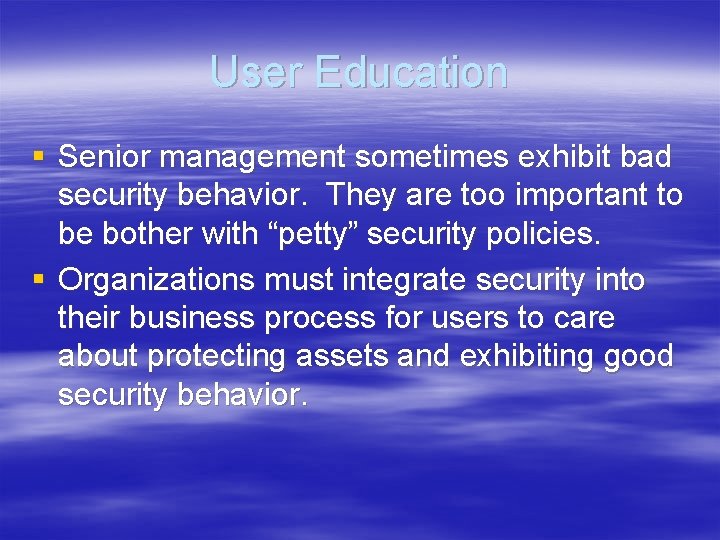 User Education § Senior management sometimes exhibit bad security behavior. They are too important