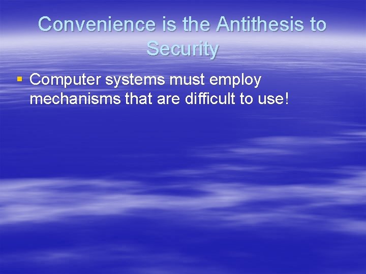 Convenience is the Antithesis to Security § Computer systems must employ mechanisms that are
