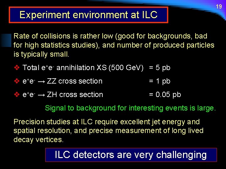 Experiment environment at ILC 19 Rate of collisions is rather low (good for backgrounds,