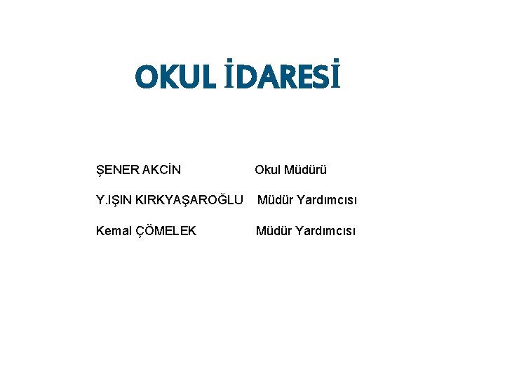 OKUL İDARESİ ŞENER AKCİN Okul Müdürü Y. IŞIN KIRKYAŞAROĞLU Müdür Yardımcısı Kemal ÇÖMELEK Müdür