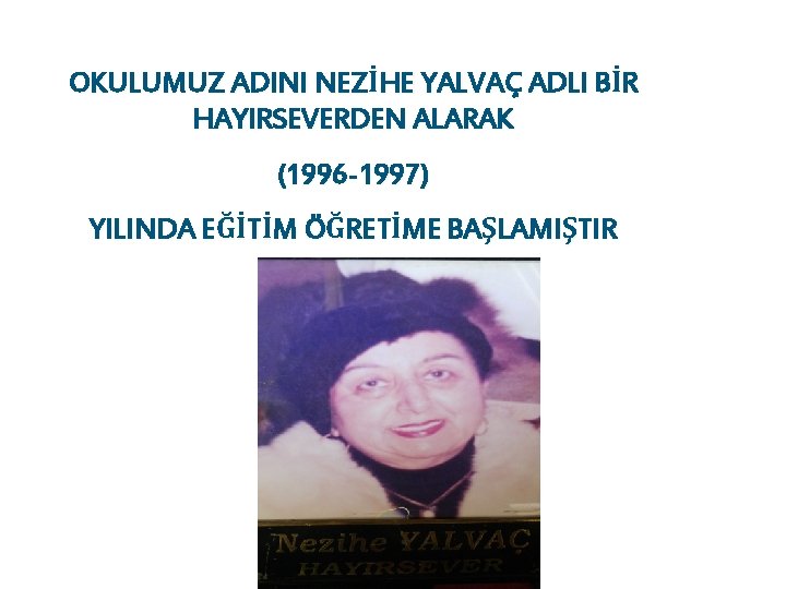 OKULUMUZ ADINI NEZİHE YALVAÇ ADLI BİR HAYIRSEVERDEN ALARAK (1996 -1997) YILINDA EĞİTİM ÖĞRETİME BAŞLAMIŞTIR