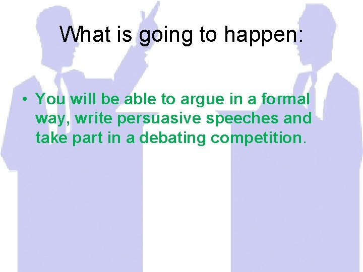 What is going to happen: • You will be able to argue in a