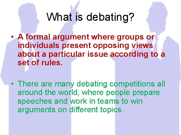 What is debating? • A formal argument where groups or individuals present opposing views