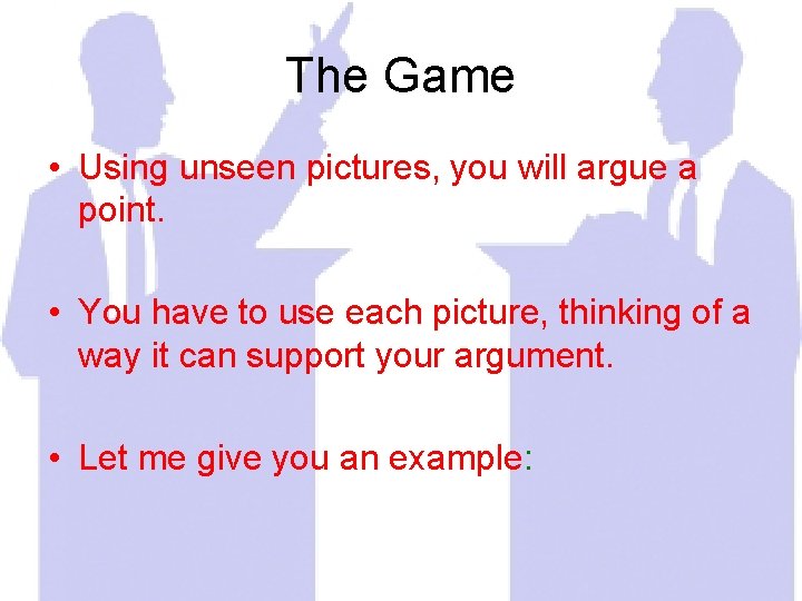 The Game • Using unseen pictures, you will argue a point. • You have