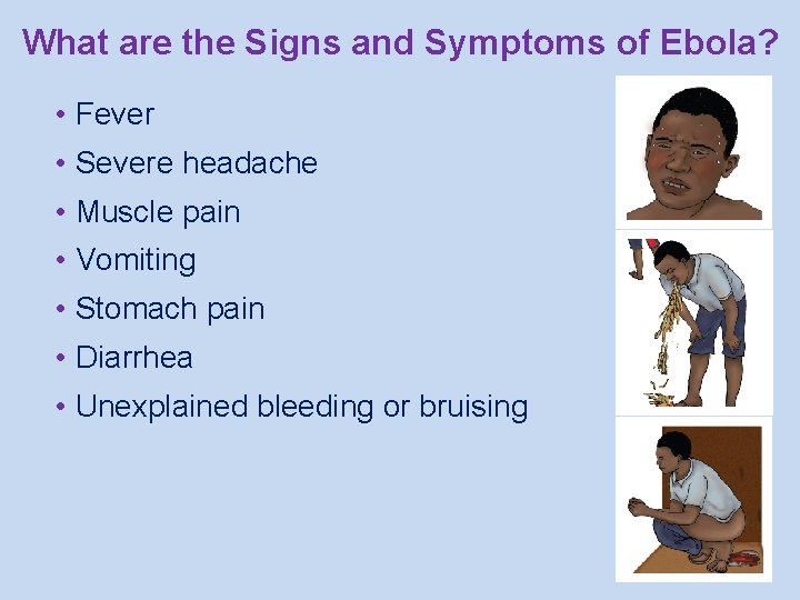 What are the Signs and Symptoms of Ebola? • Fever • Severe headache •