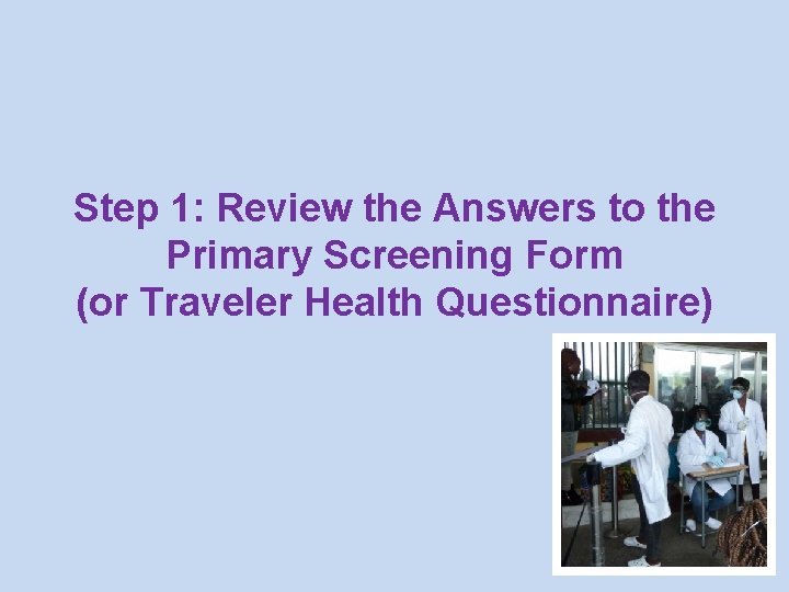 Step 1: Review the Answers to the Primary Screening Form (or Traveler Health Questionnaire)