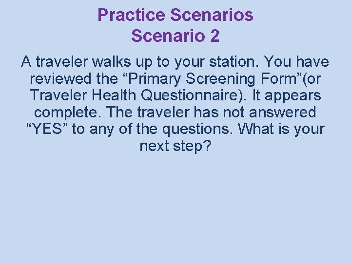 Practice Scenarios Scenario 2 A traveler walks up to your station. You have reviewed