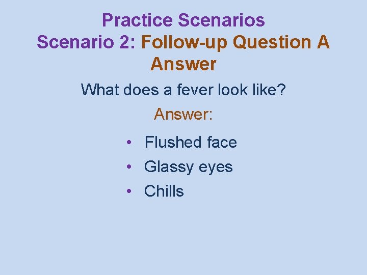 Practice Scenarios Scenario 2: Follow-up Question A Answer What does a fever look like?