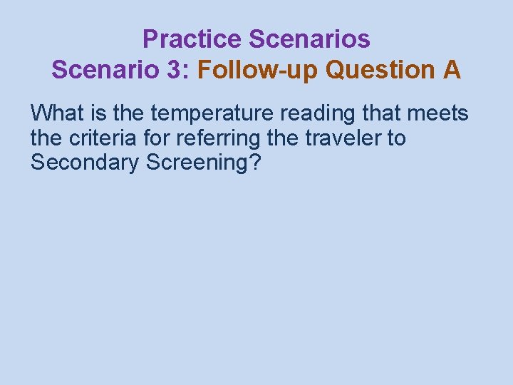 Practice Scenarios Scenario 3: Follow-up Question A What is the temperature reading that meets