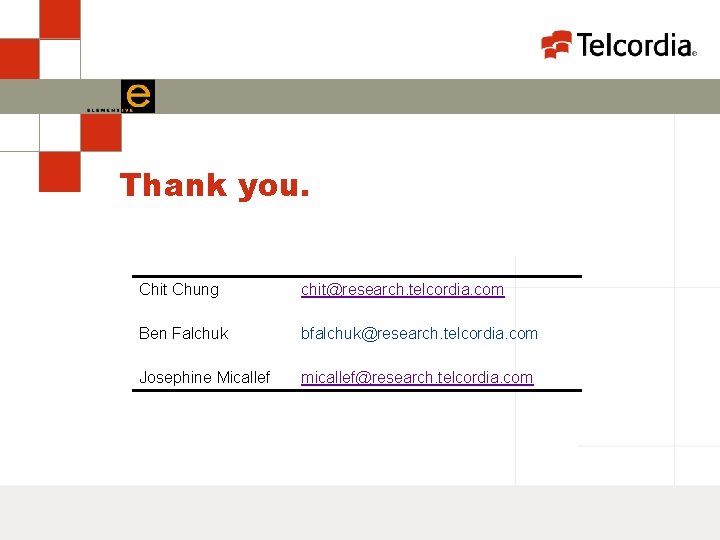 Thank you. Chit Chung chit@research. telcordia. com Ben Falchuk bfalchuk@research. telcordia. com Josephine Micallef