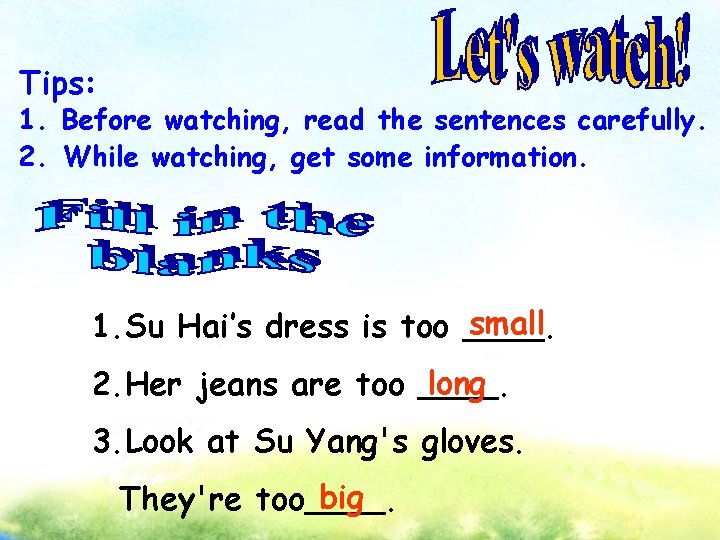 Tips: 1. Before watching, read the sentences carefully. 2. While watching, get some information.