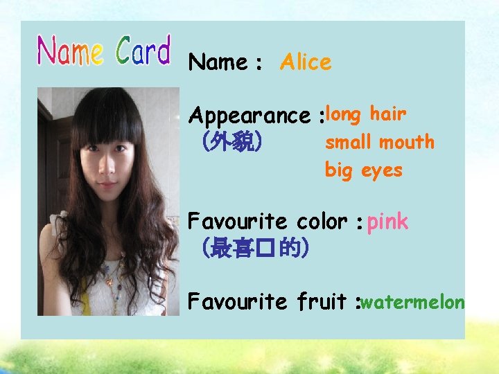 Name： Alice Appearance：long hair small mouth （外貌） big eyes Favourite color：pink （最喜� 的） Favourite