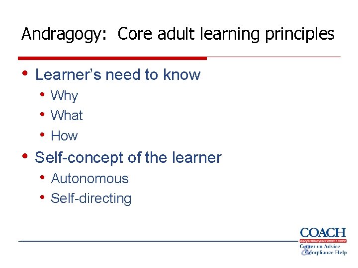Andragogy: Core adult learning principles • Learner’s need to know • Why • What