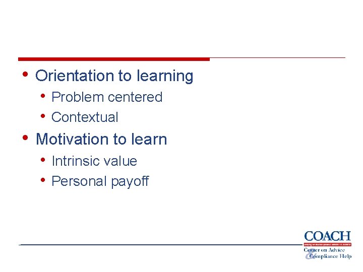  • Orientation to learning • Problem centered • Contextual • Motivation to learn