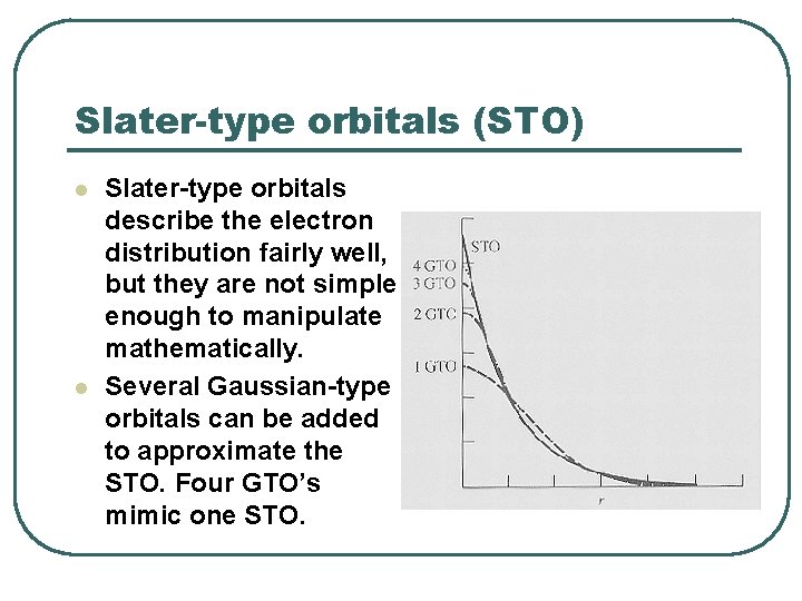 Slater-type orbitals (STO) l l Slater-type orbitals describe the electron distribution fairly well, but