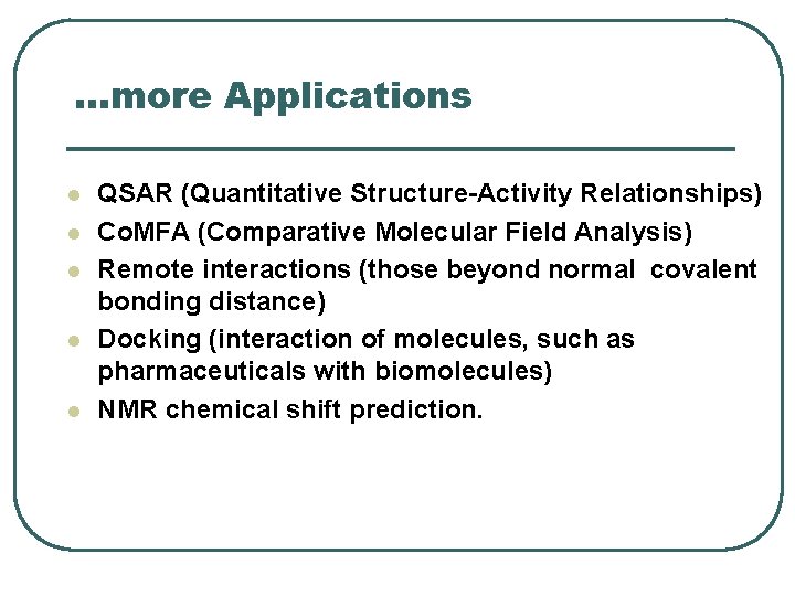 …more Applications l l l QSAR (Quantitative Structure-Activity Relationships) Co. MFA (Comparative Molecular Field