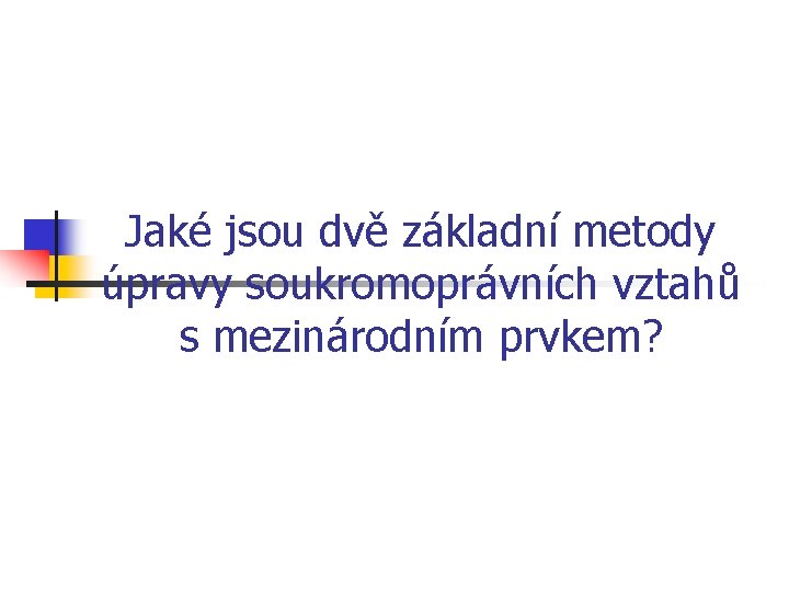 Jaké jsou dvě základní metody úpravy soukromoprávních vztahů s mezinárodním prvkem? 