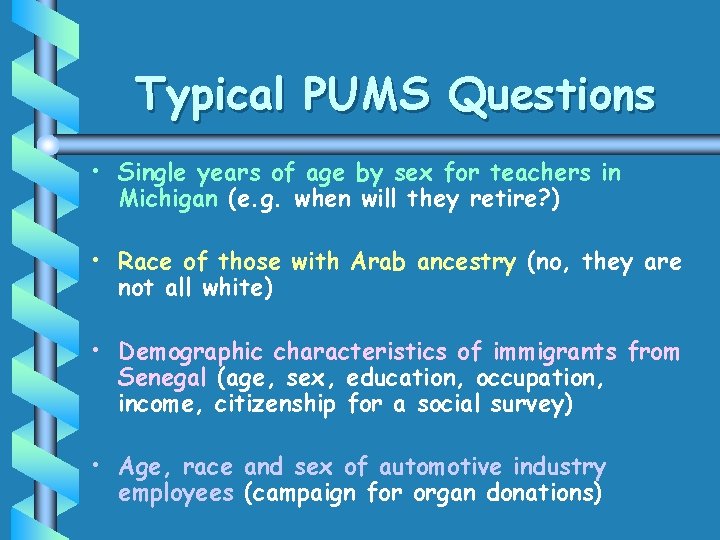 Typical PUMS Questions • Single years of age by sex for teachers in Michigan Typical PUMS Questions • Single years of age by sex for teachers in Michigan