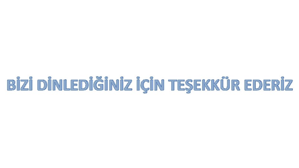 BİZİ DİNLEDİĞİNİZ İÇİN TEŞEKKÜR EDERİZ 