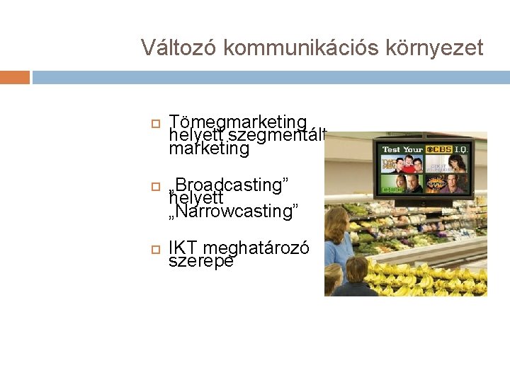 Változó kommunikációs környezet Tömegmarketing helyett szegmentált marketing „Broadcasting” helyett „Narrowcasting” IKT meghatározó szerepe 