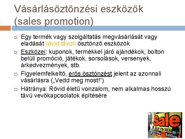 Vásárlásöztönzési eszközök (sales promotion) Egy termék vagy szolgáltatás megvásárlását vagy eladását rövid távon ösztönző