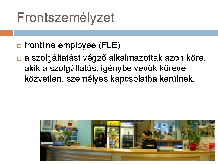 Frontszemélyzet frontline employee (FLE) a szolgáltatást végző alkalmazottak azon köre, akik a szolgáltatást igénybe