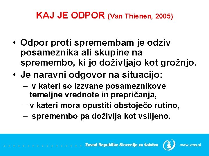 KAJ JE ODPOR (Van Thienen, 2005) • Odpor proti spremembam je odziv posameznika ali