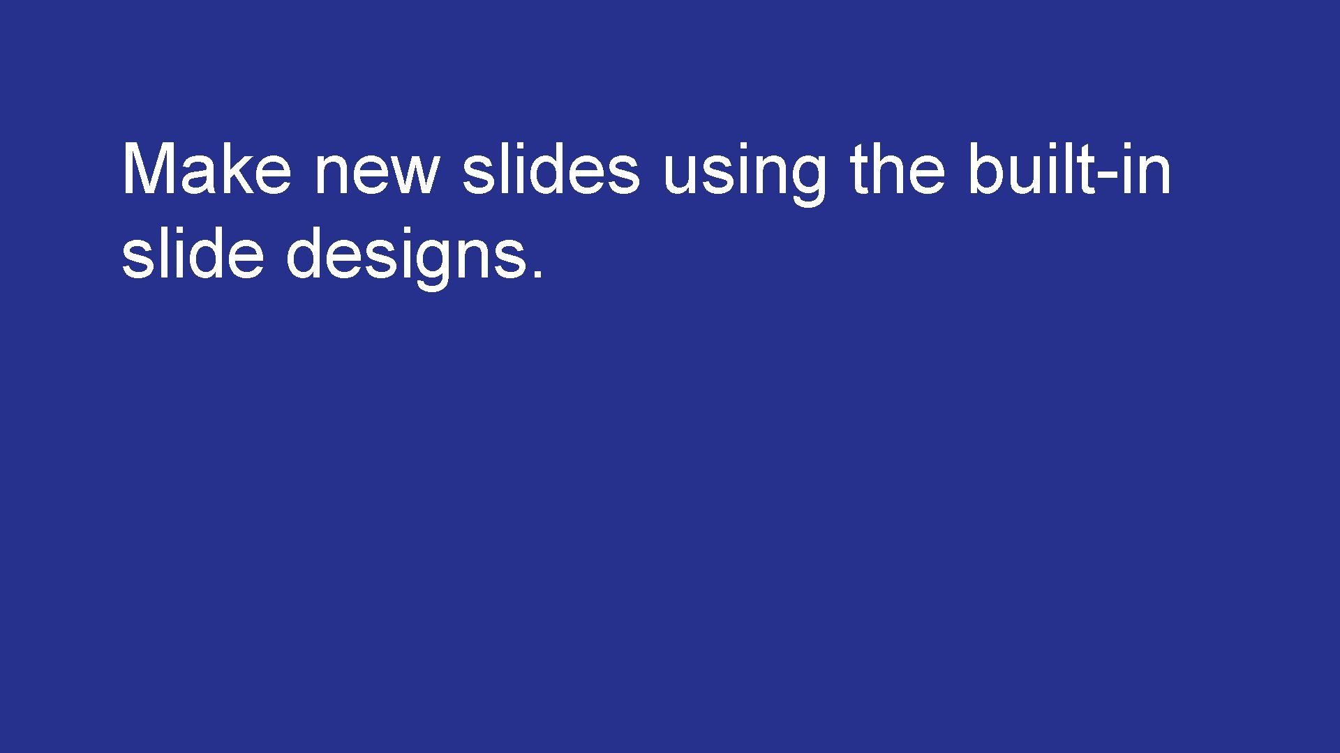 Make new slides using the built-in slide designs. 