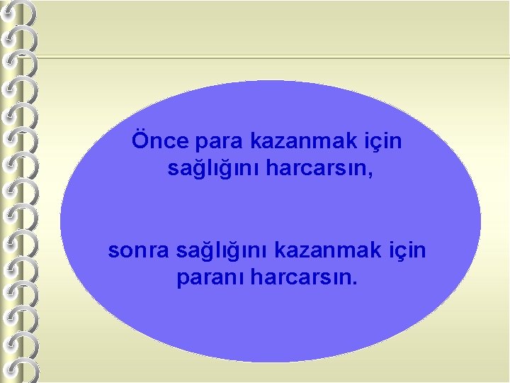 Önce para kazanmak için sağlığını harcarsın, sonra sağlığını kazanmak için paranı harcarsın. 