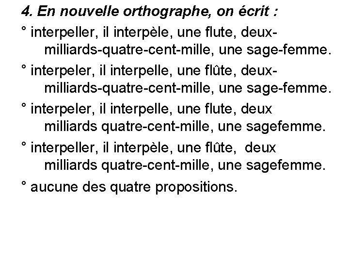 4. En nouvelle orthographe, on écrit : ° interpeller, il interpèle, une flute, deuxmilliards-quatre-cent-mille,