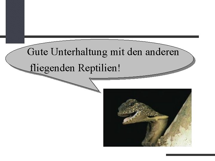 Gute Unterhaltung mit den anderen fliegenden Reptilien! 