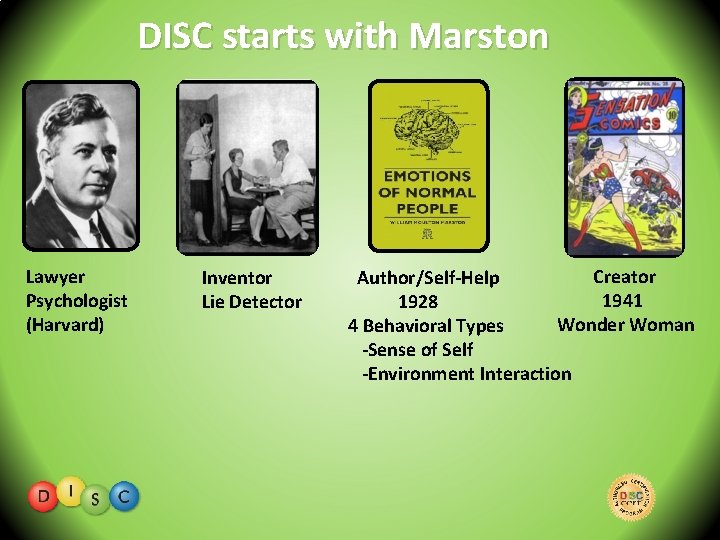 DISC starts with Marston Lawyer Psychologist (Harvard) Inventor Lie Detector Creator Author/Self-Help 1941 1928