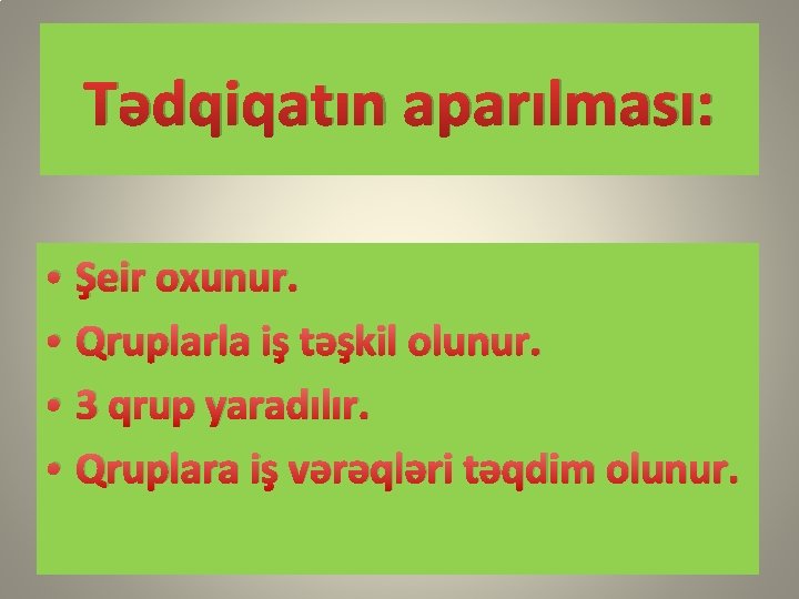 Tədqiqatın aparılması: • • Şeir oxunur. Qruplarla iş təşkil olunur. 3 qrup yaradılır. Qruplara