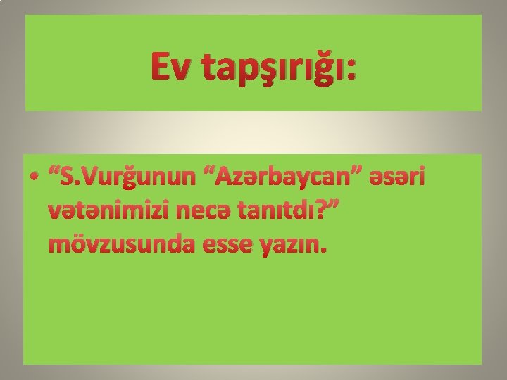 Ev tapşırığı: • “S. Vurğunun “Azərbaycan” əsəri vətənimizi necə tanıtdı? ” mövzusunda esse yazın.