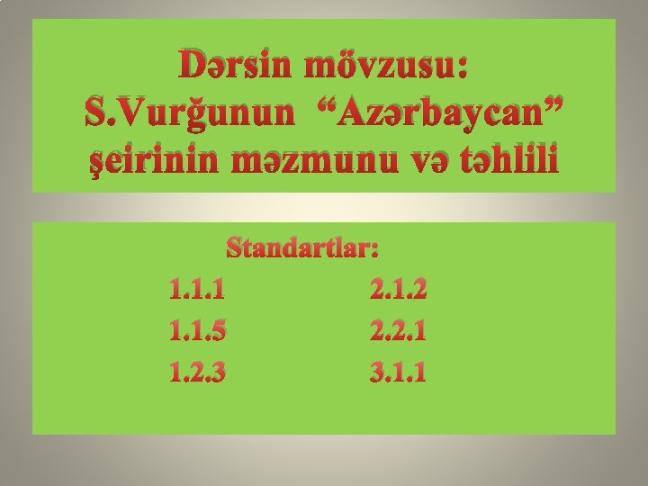 Dərsin mövzusu: S. Vurğunun “Azərbaycan” şeirinin məzmunu və təhlili Standartlar: 1. 1. 1 2.